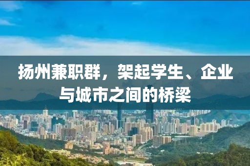 扬州兼职群，架起学生、企业与城市之间的桥梁