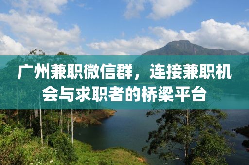 广州兼职微信群，连接兼职机会与求职者的桥梁平台