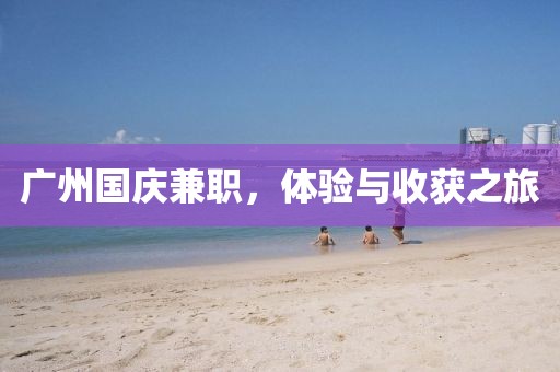 广州国庆兼职，体验与收获之旅