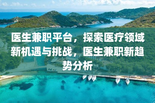 医生兼职平台，探索医疗领域新机遇与挑战，医生兼职新趋势分析