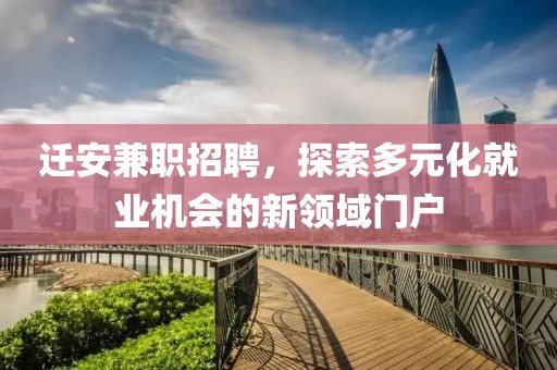 迁安兼职招聘，探索多元化就业机会的新领域门户